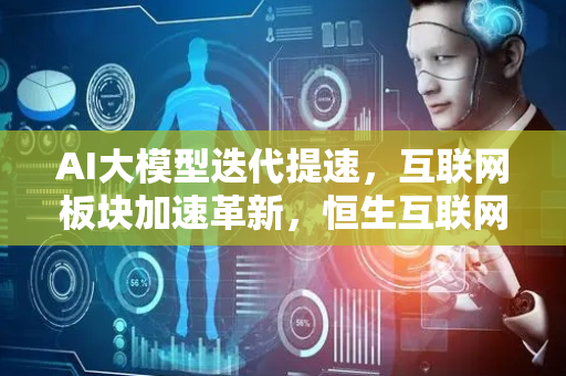 AI大模型迭代提速，互联网板块加速革新，恒生互联网ETF（513330）迎配置机遇