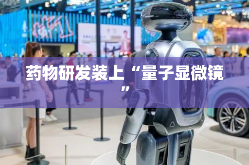 药物研发装上“量子显微镜”