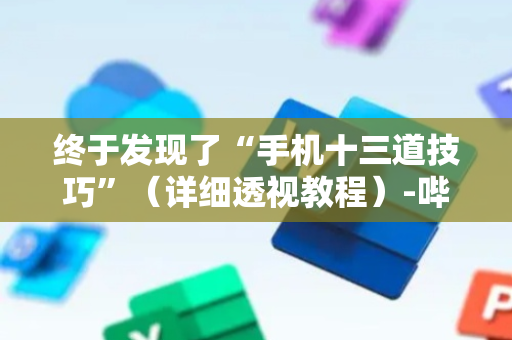 终于发现了“手机十三道技巧”（详细透视教程）-哔哩哔哩
