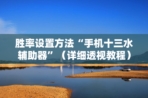 胜率设置方法“手机十三水辅助器”（详细透视教程）-哔哩哔哩