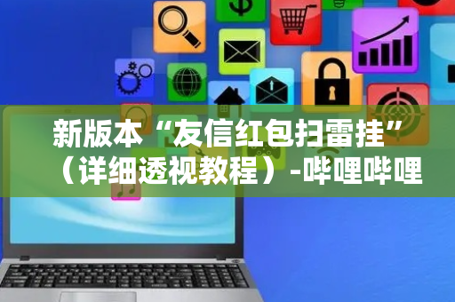 新版本“友信红包扫雷挂”（详细透视教程）-哔哩哔哩