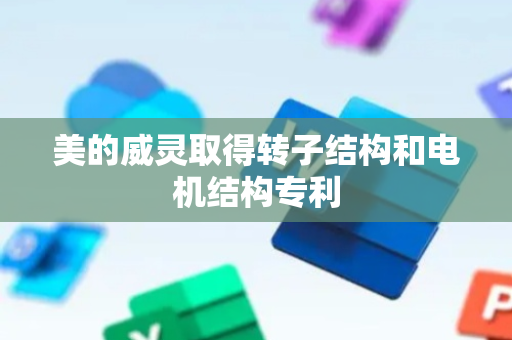 美的威灵取得转子结构和电机结构专利