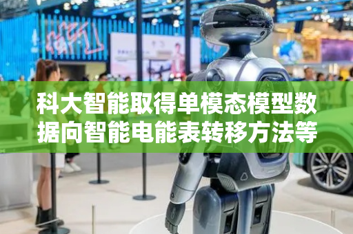 科大智能取得单模态模型数据向智能电能表转移方法等相关专利
