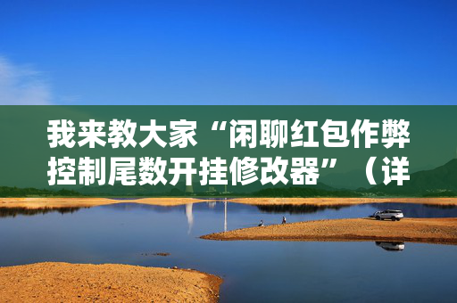 我来教大家“闲聊红包作弊控制尾数开挂修改器”（详细透视教程）-哔哩哔哩