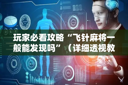玩家必看攻略“飞针麻将一般能发现吗”（详细透视教程）-哔哩哔哩