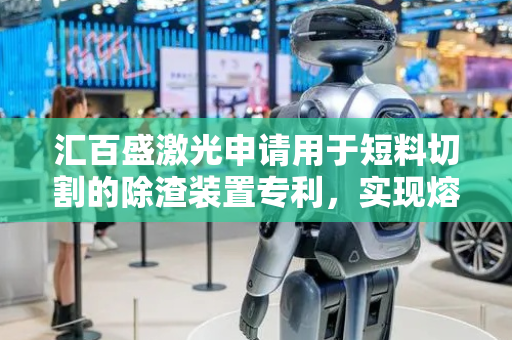 汇百盛激光申请用于短料切割的除渣装置专利，实现熔渣在线清除