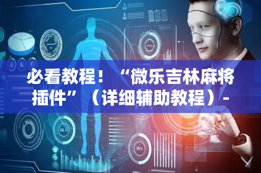 必看教程！“微乐吉林麻将插件”（详细辅助教程）-哔哩哔哩