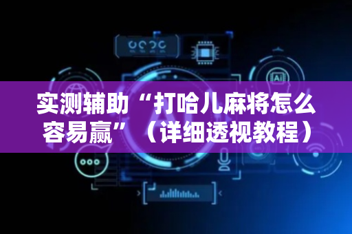实测辅助“打哈儿麻将怎么容易赢”（详细透视教程）-哔哩哔哩