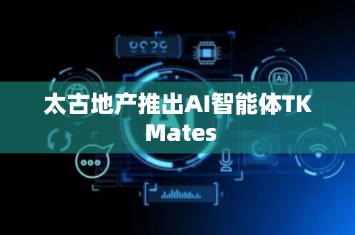 太古地产推出AI智能体TK Mates
