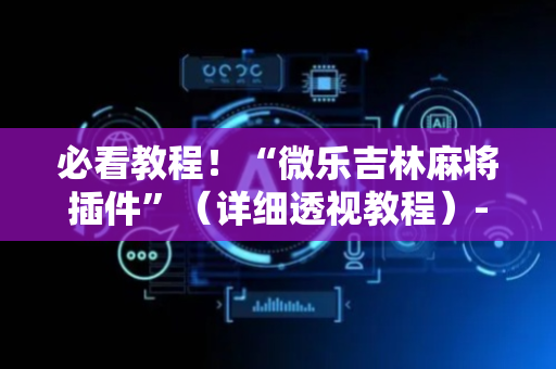必看教程！“微乐吉林麻将插件”（详细透视教程）-哔哩哔哩