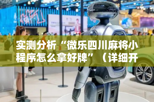 实测分析“微乐四川麻将小程序怎么拿好牌”（详细开挂教程）-哔哩哔哩