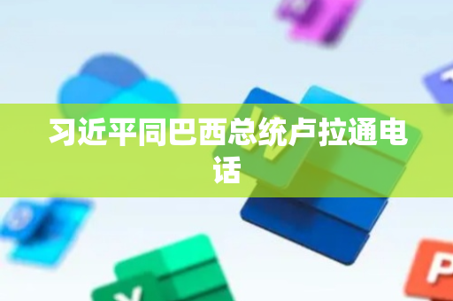 习近平同巴西总统卢拉通电话
