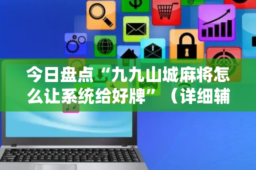 今日盘点“九九山城麻将怎么让系统给好牌”（详细辅助教程）-哔哩哔哩