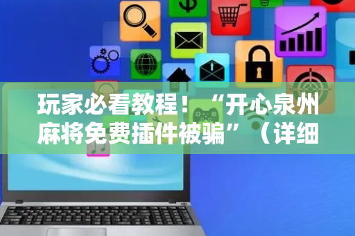 玩家必看教程！“开心泉州麻将免费插件被骗”（详细透视教程）-哔哩哔哩