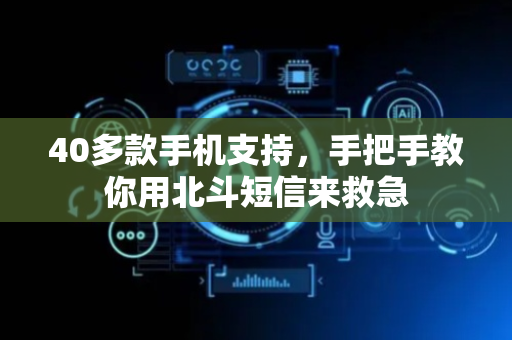 40多款手机支持，手把手教你用北斗短信来救急