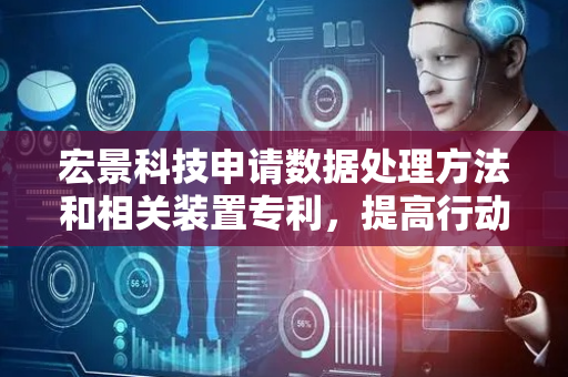 宏景科技申请数据处理方法和相关装置专利，提高行动轨迹的预测精度