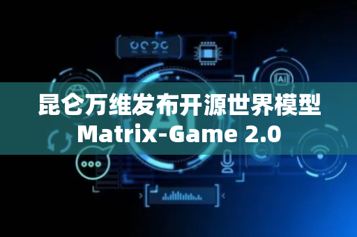 昆仑万维发布开源世界模型Matrix-Game 2.0