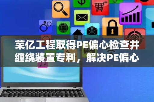 荣亿工程取得PE偏心检查井缠绕装置专利，解决PE偏心检查井生产壁薄厚不均现象