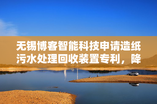 无锡博客智能科技申请造纸污水处理回收装置专利，降低投加量节约成本