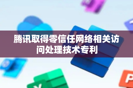 腾讯取得零信任网络相关访问处理技术专利
