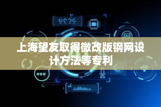 上海望友取得微改版钢网设计方法等专利