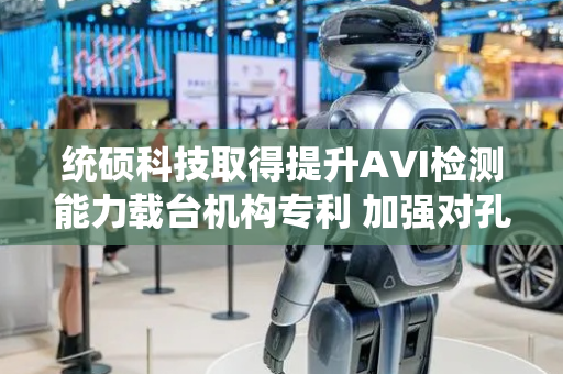 统硕科技取得提升AVI检测能力载台机构专利 加强对孔和捞槽的检测