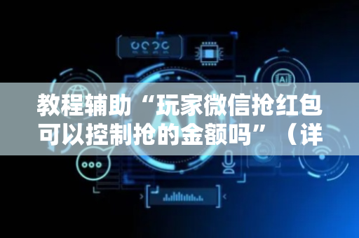 教程辅助“玩家微信抢红包可以控制抢的金额吗”（详细透视教程）-哔哩哔哩