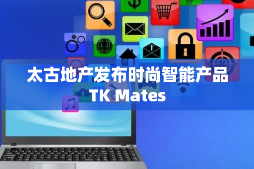 太古地产发布时尚智能产品TK Mates