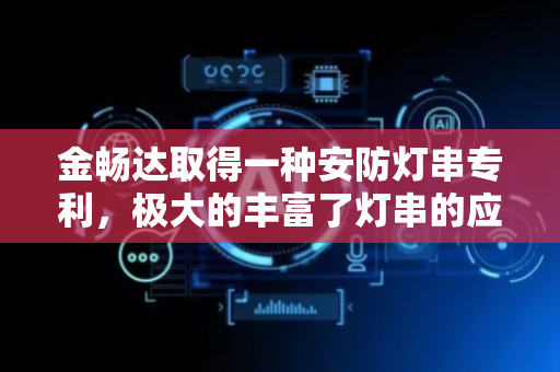 金畅达取得一种安防灯串专利，极大的丰富了灯串的应用场景