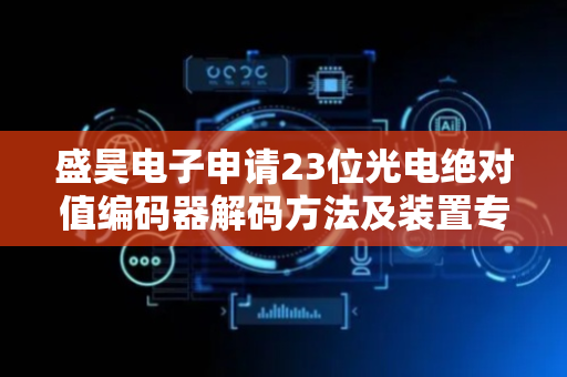 盛昊电子申请23位光电绝对值编码器解码方法及装置专利，提高在高分辨率下的光电绝对值编码器的解码效率和准确性