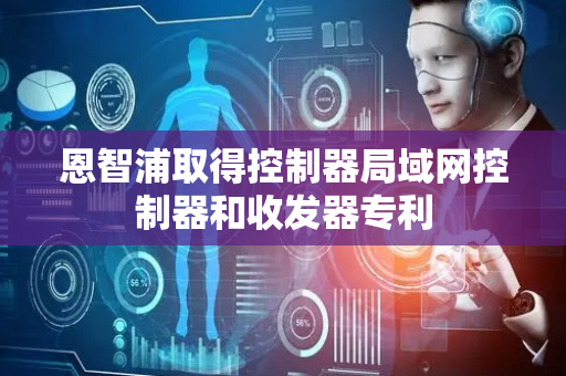 恩智浦取得控制器局域网控制器和收发器专利