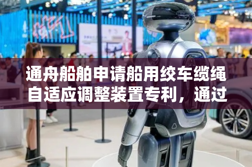 通舟船舶申请船用绞车缆绳自适应调整装置专利，通过改变缆绳路径控制缆绳释放速度