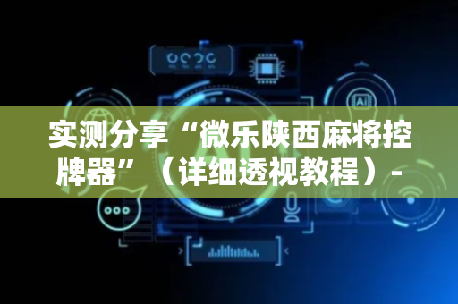 实测分享“微乐陕西麻将控牌器”（详细透视教程）-哔哩哔哩