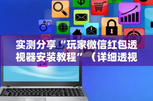 实测分享“玩家微信红包透视器安装教程”（详细透视教程）-哔哩哔哩