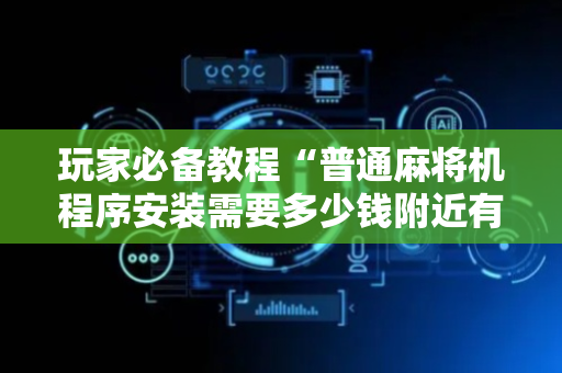 玩家必备教程“普通麻将机程序安装需要多少钱附近有没有安装麻将机”（详细透视教程）-哔哩哔哩