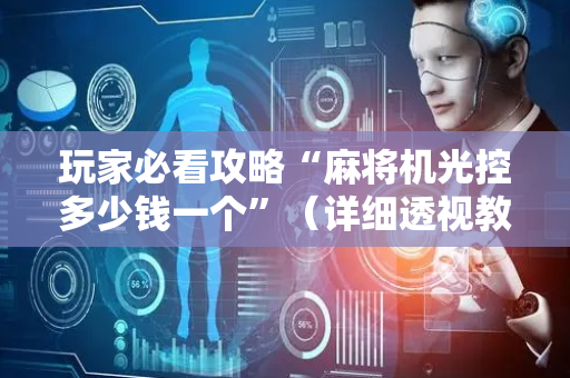 玩家必看攻略“麻将机光控多少钱一个”（详细透视教程）-哔哩哔哩