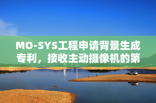 MO-SYS工程申请背景生成专利，接收主动摄像机的第一位置和非主动摄像机的第二位置的指示