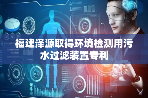 福建泽源取得环境检测用污水过滤装置专利
