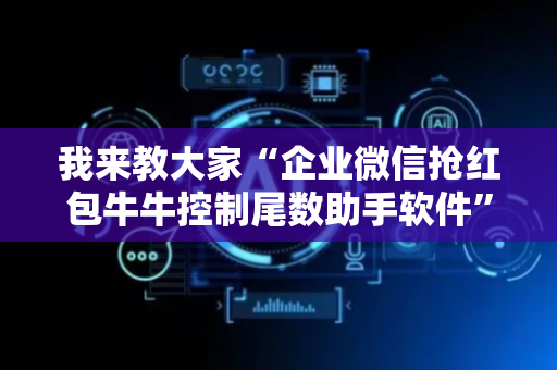 我来教大家“企业微信抢红包牛牛控制尾数助手软件”（详细透视教程）-哔哩哔哩