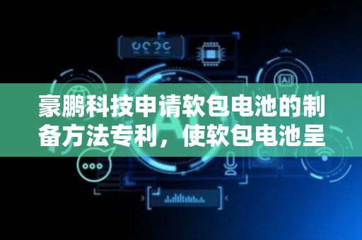豪鹏科技申请软包电池的制备方法专利，使软包电池呈现优异的安全性能