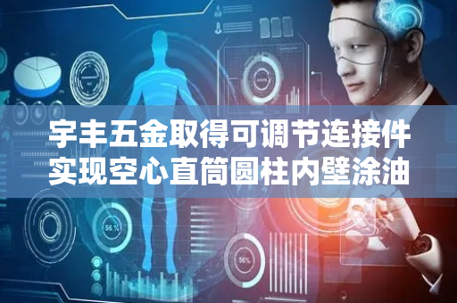 宇丰五金取得可调节连接件实现空心直筒圆柱内壁涂油效果的套筒辅助润滑设备专利，提高现有技术适用性
