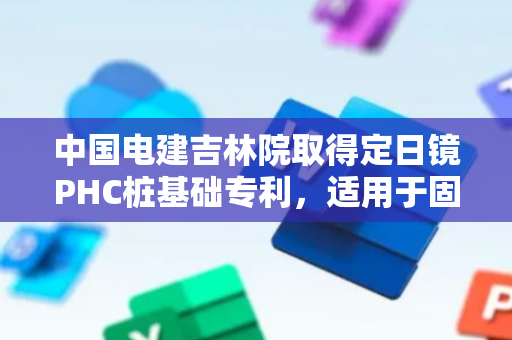 中国电建吉林院取得定日镜PHC桩基础专利，适用于固定支撑定日镜