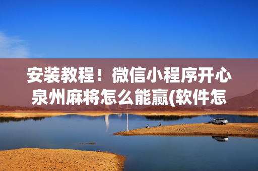 安装教程！微信小程序开心泉州麻将怎么能赢(软件怎么打赢)