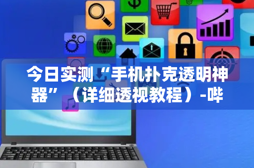 今日实测“手机扑克透明神器”（详细透视教程）-哔哩哔哩