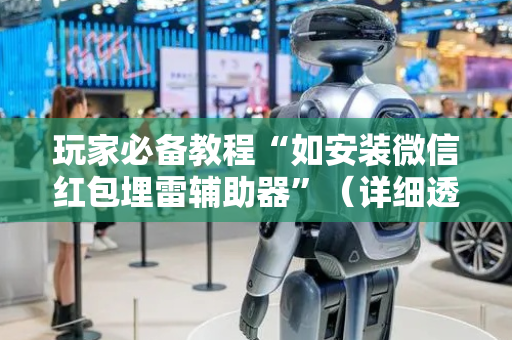 玩家必备教程“如安装微信红包埋雷辅助器”（详细透视教程）-哔哩哔哩
