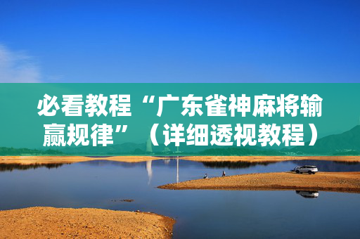 必看教程“广东雀神麻将输赢规律”（详细透视教程）-哔哩哔哩