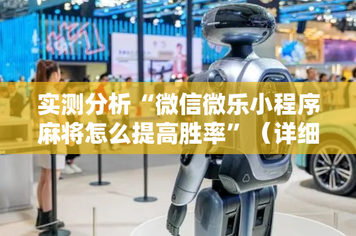 实测分析“微信微乐小程序麻将怎么提高胜率”（详细开挂教程）-哔哩哔哩