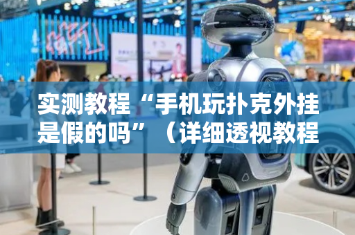 实测教程“手机玩扑克外挂是假的吗”（详细透视教程）-哔哩哔哩