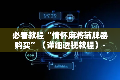 必看教程“情怀麻将辅牌器购买”（详细透视教程）-哔哩哔哩