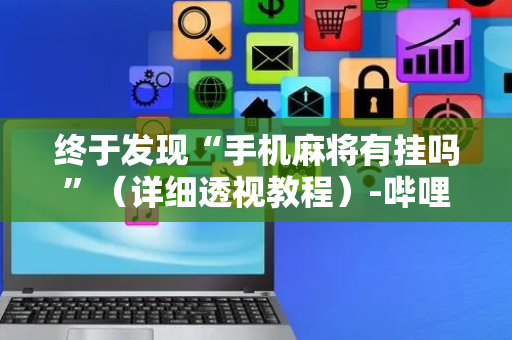 终于发现“手机麻将有挂吗”（详细透视教程）-哔哩哔哩
